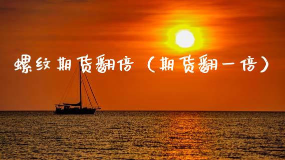 螺纹期货翻倍（期货翻一倍）_https://www.xmqjcw.com_期货投资_第1张