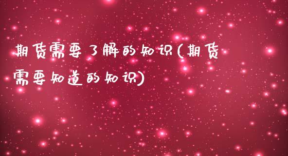 期货需要了解的知识(期货需要知道的知识)_期货百科_第1张_秦聚理财 期货需要了解的知识(期货需要知道的知识)_https://www.xmqjcw.com_期货百科_第1张