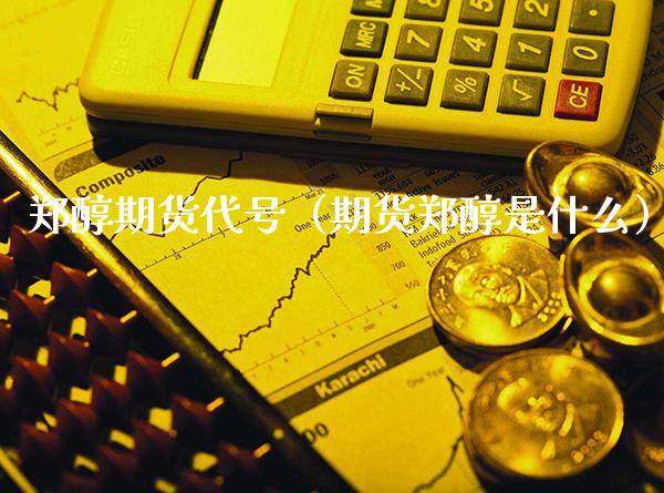 郑醇期货代号（期货郑醇是什么）_https://www.xmqjcw.com_期货直播室_第1张