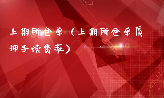 上期所仓单（上期所仓单质押手续费率）_https://www.xmqjcw.com_期货开户_第1张