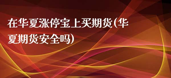 在华夏涨停宝上买期货(华夏期货安全吗)_https://www.xmqjcw.com_期货开户_第1张