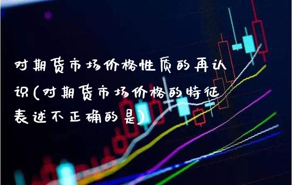 对期货市场价格性质的再认识(对期货市场价格的特征表述不正确的是)_https://www.xmqjcw.com_期货投资_第1张
