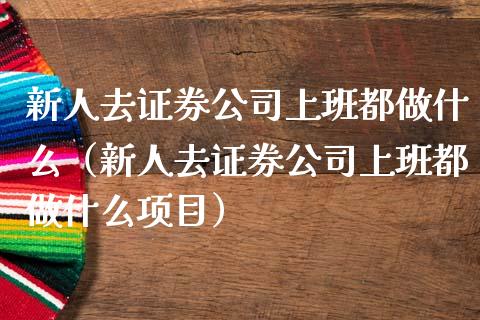 新人去证券公司上班都做什么（新人去证券公司上班都做什么项目）_https://www.xmqjcw.com_期货直播室_第1张