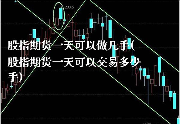 股指期货一天可以做几手(股指期货一天可以交易多少手)_https://www.xmqjcw.com_基金理财_第1张