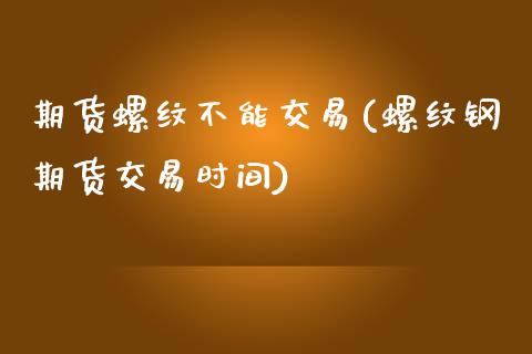 期货螺纹不能交易(螺纹钢期货交易时间)_期货百科_第1张_秦聚理财 期货螺纹不能交易(螺纹钢期货交易时间)_https://www.xmqjcw.com_期货百科_第1张