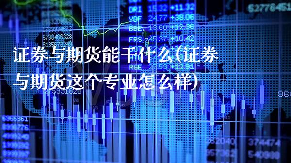 证券与期货能干什么(证券与期货这个专业怎么样)_https://www.xmqjcw.com_期货投资_第1张