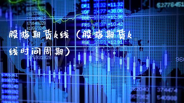 股指期货k线（股指期货k线时间周期）_https://www.xmqjcw.com_期货投资_第1张