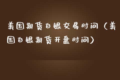 美国期货白银交易时间（美国白银期货开盘时间）_https://www.xmqjcw.com_期货直播室_第1张