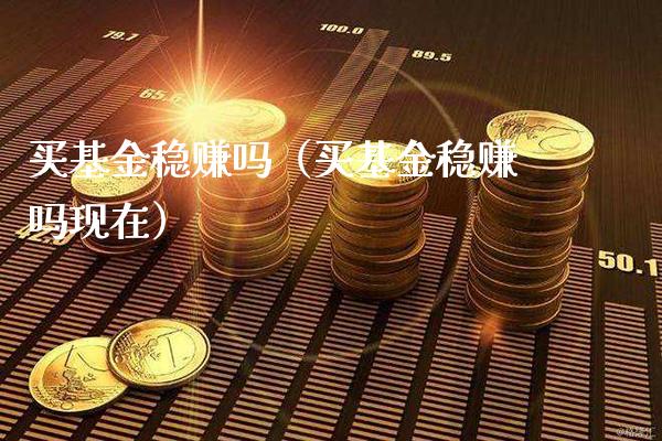 买基金稳赚吗（买基金稳赚吗现在）_https://www.xmqjcw.com_基金理财_第1张