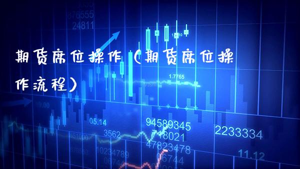 期货席位操作（期货席位操作流程）_https://www.xmqjcw.com_期货投资_第1张
