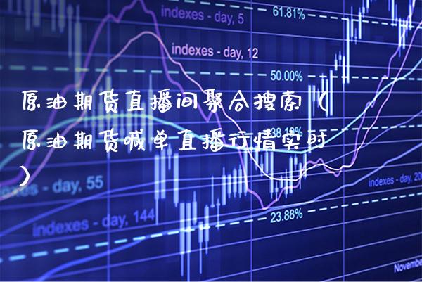 原油期货直播间聚合搜索（原油期货喊单直播行情实时）_https://www.xmqjcw.com_期货行情_第1张