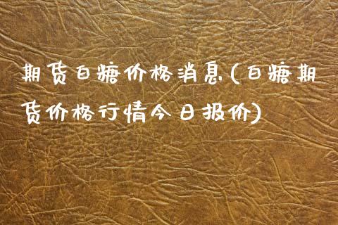 期货白糖价格消息(白糖期货价格行情今日报价)_https://www.xmqjcw.com_期货开户_第1张