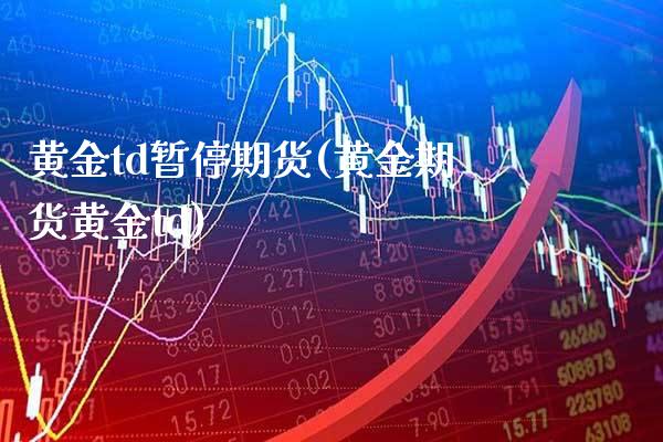 黄金td暂停期货(黄金期货黄金td)_期货百科_第1张_秦聚理财 黄金td暂停期货(黄金期货黄金td)_https://www.xmqjcw.com_期货百科_第1张