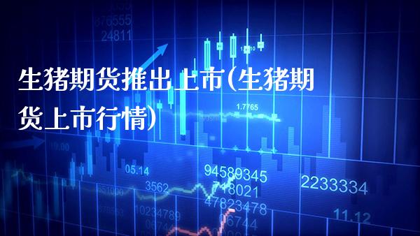 生猪期货推出上市(生猪期货上市行情)_https://www.xmqjcw.com_基金理财_第1张