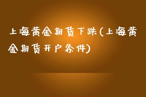 上海黄金期货下跌(上海黄金期货开户条件)_https://www.xmqjcw.com_期货直播室_第1张