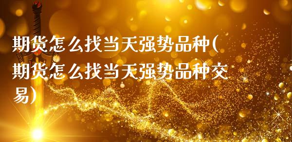 期货怎么找当天强势品种(期货怎么找当天强势品种交易)_https://www.xmqjcw.com_期货投资_第1张