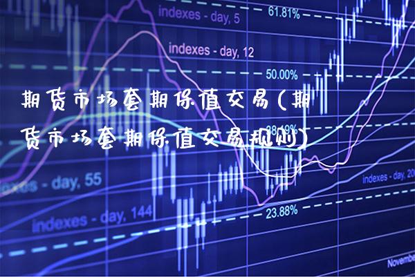 期货市场套期保值交易(期货市场套期保值交易规则)_https://www.xmqjcw.com_期货开户_第1张