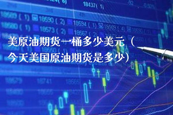 美原油期货一桶多少美元（今天美国原油期货是多少）_https://www.xmqjcw.com_期货直播室_第1张