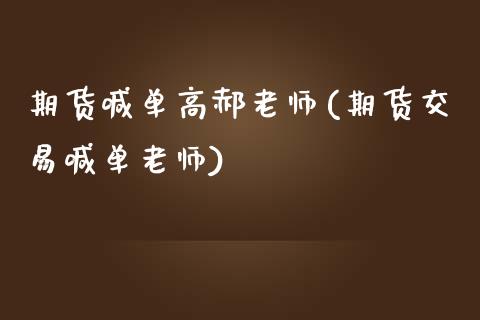 期货喊单高郝老师(期货交易喊单老师)_https://www.xmqjcw.com_期货投资_第1张
