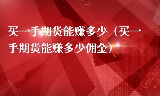 买一手期货能赚多少（买一手期货能赚多少佣金）_https://www.xmqjcw.com_期货行情_第1张