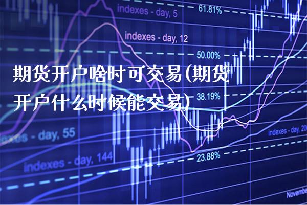 期货开户啥时可交易(期货开户什么时候能交易)_https://www.xmqjcw.com_期货百科_第1张