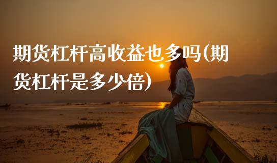 期货杠杆高收益也多吗(期货杠杆是多少倍)_https://www.xmqjcw.com_期货开户_第1张
