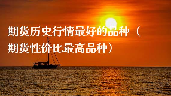 期货历史行情最好的品种（期货性价比最高品种）_https://www.xmqjcw.com_期货投资_第1张