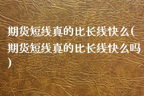 期货短线真的比长线快么(期货短线真的比长线快么吗)_https://www.xmqjcw.com_期货投资_第1张