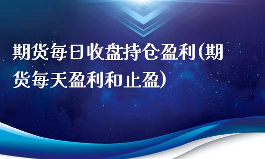 期货每日收盘持仓盈利(期货每天盈利和止盈)_https://www.xmqjcw.com_期货行情_第1张