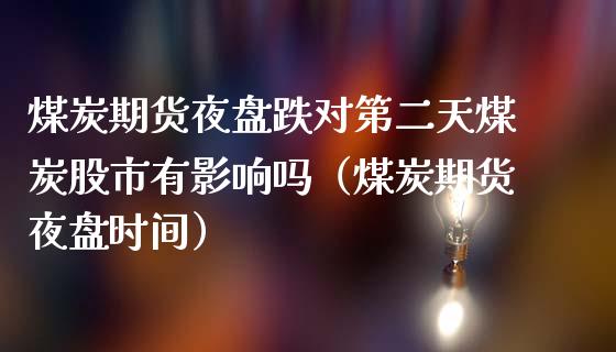煤炭期货夜盘跌对第二天煤炭股市有影响吗（煤炭期货夜盘时间）_https://www.xmqjcw.com_期货行情_第1张