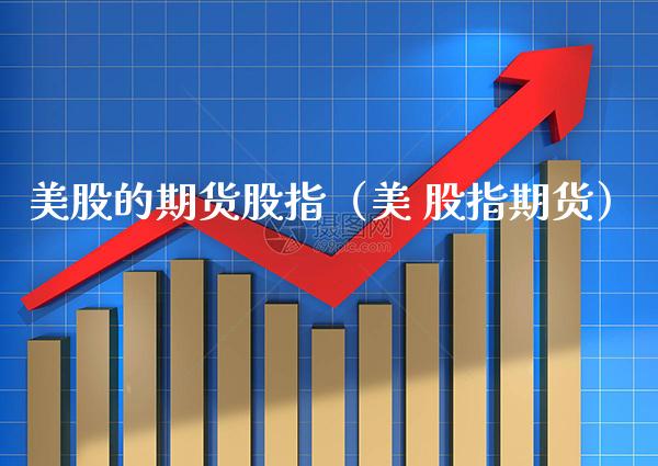 美股的期货股指（美 股指期货）_https://www.xmqjcw.com_期货开户_第1张