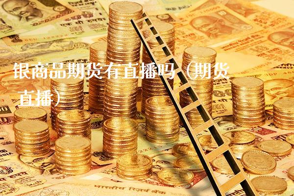 银商品期货有直播吗（期货 直播）_https://www.xmqjcw.com_期货直播室_第1张