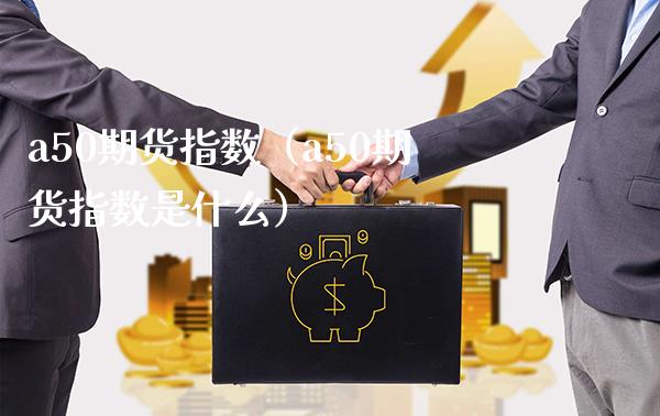 a50期货指数（a50期货指数是什么）_https://www.xmqjcw.com_期货投资_第1张