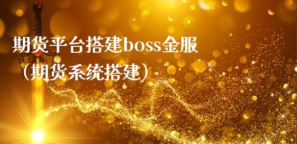 期货平台搭建boss金服（期货系统搭建）_https://www.xmqjcw.com_期货直播室_第1张