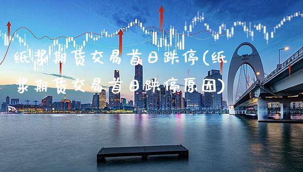 纸浆期货交易首日跌停(纸浆期货交易首日跌停原因)_https://www.xmqjcw.com_期货直播室_第1张