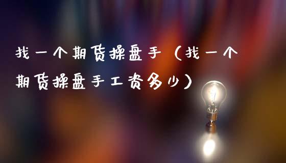 找一个期货操盘手（找一个期货操盘手工资多少）_https://www.xmqjcw.com_期货直播室_第1张