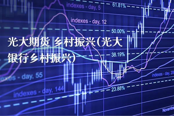 光大期货 乡村振兴(光大银行乡村振兴)_https://www.xmqjcw.com_期货行情_第1张