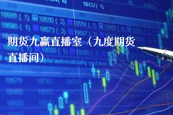 期货九赢直播室（九度期货直播间）_https://www.xmqjcw.com_期货投资_第1张