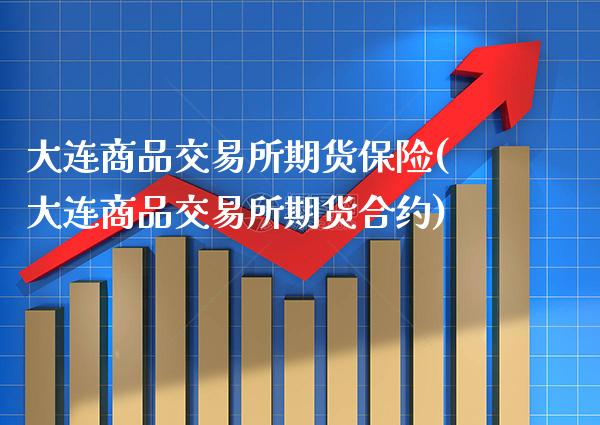 大连商品交易所期货保险(大连商品交易所期货合约)_https://www.xmqjcw.com_期货百科_第1张