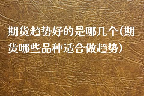 期货趋势好的是哪几个(期货哪些品种适合做趋势)_https://www.xmqjcw.com_股票投资_第1张