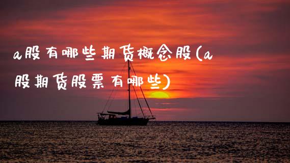 a股有哪些期货概念股(a股期货股票有哪些)_https://www.xmqjcw.com_期货开户_第1张