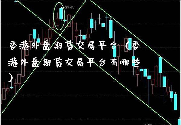 香港外盘期货交易平台（香港外盘期货交易平台有哪些）_https://www.xmqjcw.com_期货投资_第1张