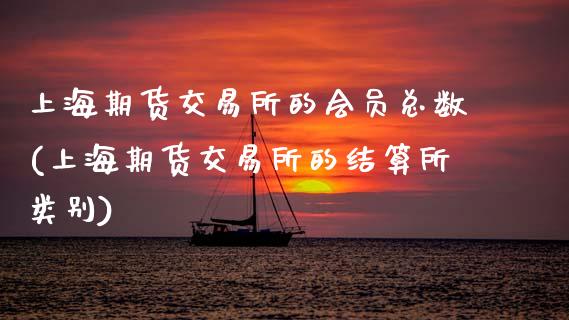 上海期货交易所的会员总数(上海期货交易所的结算所类别)_https://www.xmqjcw.com_期货百科_第1张