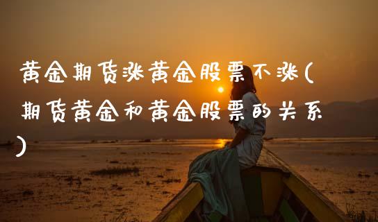 黄金期货涨黄金股票不涨(期货黄金和黄金股票的关系)_https://www.xmqjcw.com_期货百科_第1张