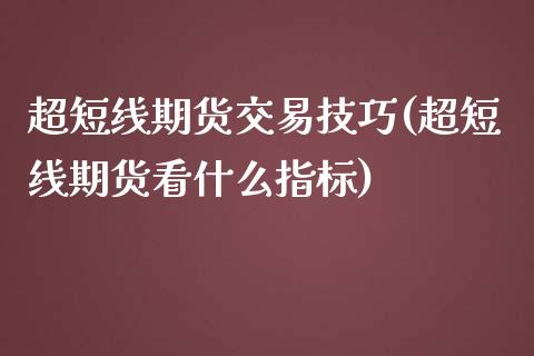 超短线期货交易技巧(超短线期货看什么指标)_https://www.xmqjcw.com_期货百科_第1张