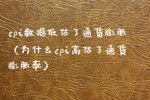 cpi数据低估了通货膨胀（为什么cpi高估了通货膨胀率）_https://www.xmqjcw.com_期货投资_第1张