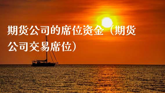 期货公司的席位资金（期货公司交易席位）_https://www.xmqjcw.com_期货投资_第1张