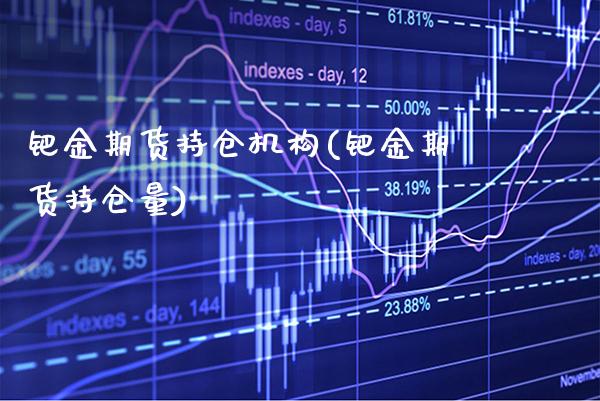 钯金期货持仓机构(钯金期货持仓量)_https://www.xmqjcw.com_期货百科_第1张
