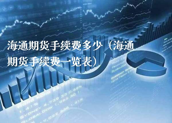 海通期货手续费多少（海通期货手续费一览表）_https://www.xmqjcw.com_期货投资_第1张