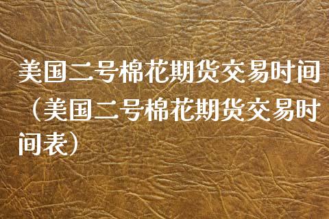 美国二号棉花期货交易时间（美国二号棉花期货交易时间表）_https://www.xmqjcw.com_期货直播室_第1张